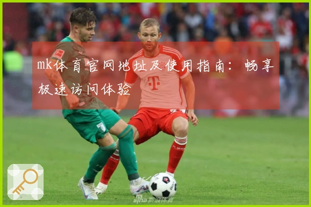 mk体育官网地址及使用指南：畅享极速访问体验