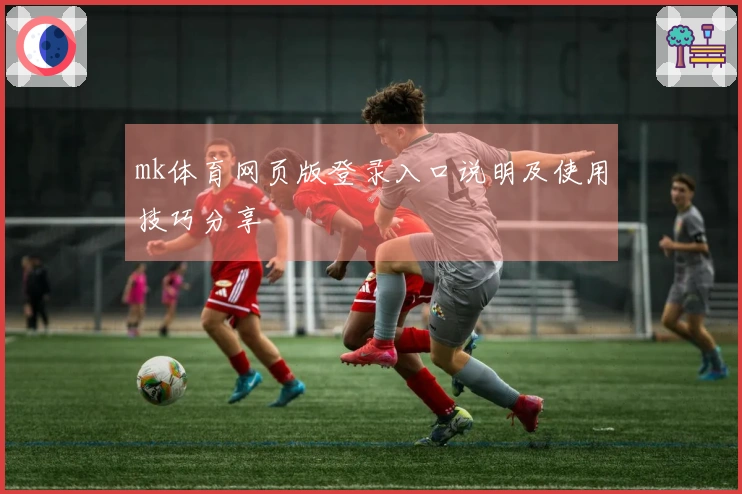 mk体育网页版登录入口说明及使用技巧分享