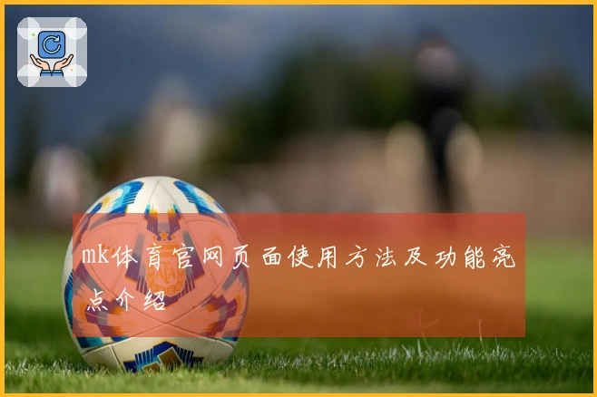 mk体育官网页面使用方法及功能亮点介绍