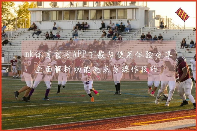 mk体育官方APP下载与使用体验分享，全面解析功能亮点与操作技巧
