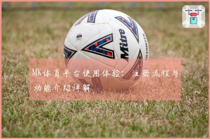 MK体育平台使用体验：注册流程与功能介绍详解