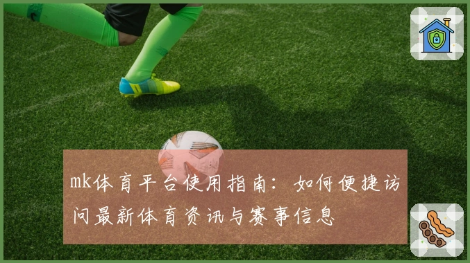 mk体育平台使用指南：如何便捷访问最新体育资讯与赛事信息
