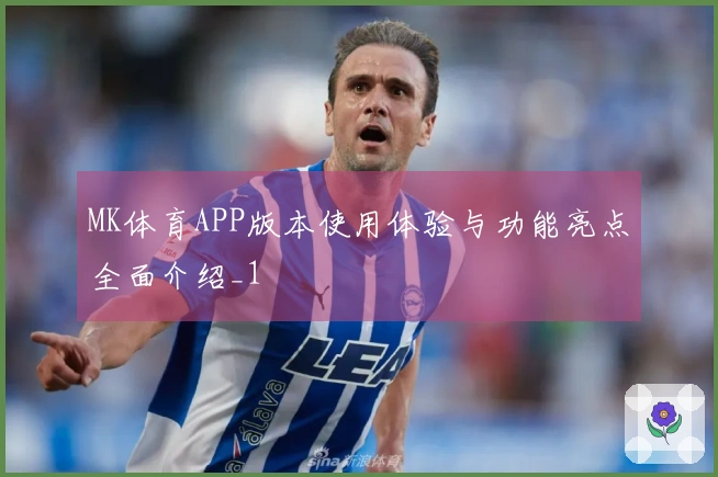 MK体育APP版本使用体验与功能亮点全面介绍_1