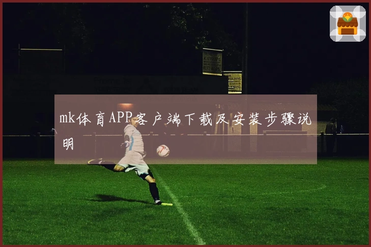 mk体育APP客户端下载及安装步骤说明
