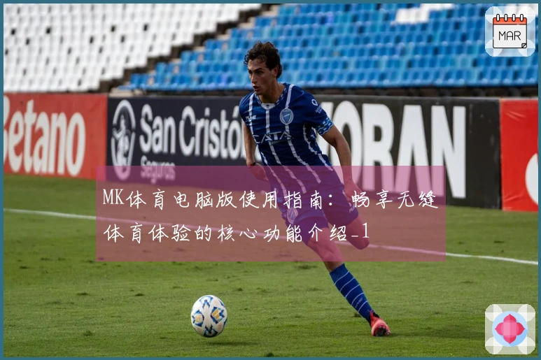 MK体育电脑版使用指南：畅享无缝体育体验的核心功能介绍_1