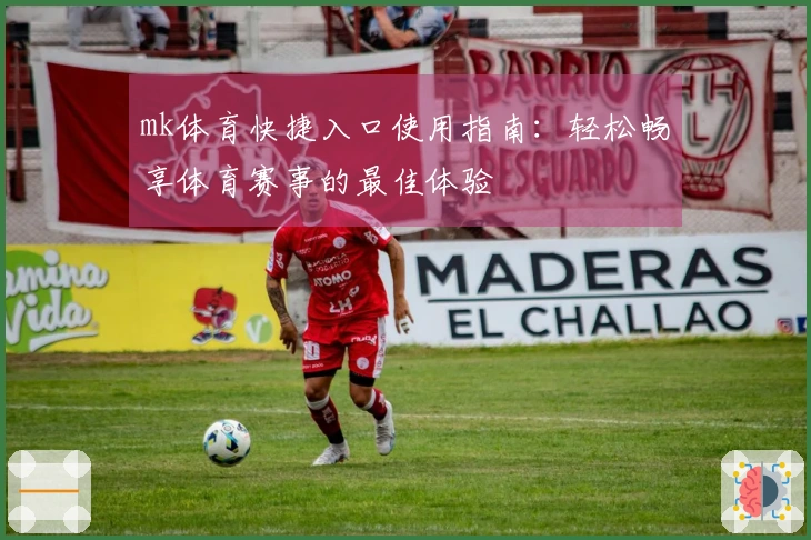 mk体育快捷入口使用指南：轻松畅享体育赛事的最佳体验