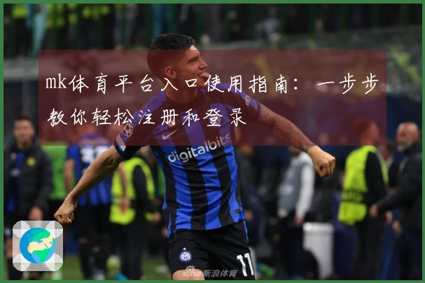 mk体育平台入口使用指南：一步步教你轻松注册和登录