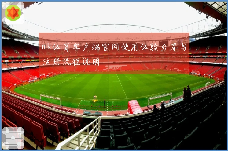 mk体育客户端官网使用体验分享与注册流程说明