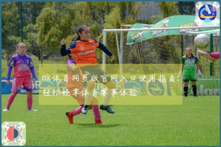 mk体育网页版官网入口使用指南：轻松畅享体育赛事体验