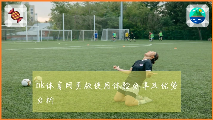 mk体育网页版使用体验分享及优势分析