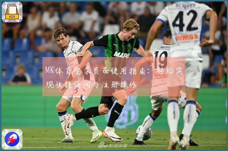 MK体育登录页面使用指南：轻松实现快捷访问与注册操作